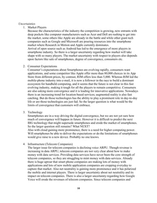 Less switching costs: This depends on the country and type of mobile plans provided by the service provider.Rivalry - High<br />Rivalry is intense among existing players. <br />There is not much differentiation in the product features; however players differentiate their products in terms of applications and services offered.<br />Exit barriers have to be evaluated in correlation with value chain analysis. Exit barriers are low for manufacturers that occupy only part of the value chain against the manufacturer that occupy most of the value chain.<br />Complements - Moderate<br />Complements are critical for product differentiation and they have a very moderate bargaining power. The power of complementary products (Applications) will be further subsidized with increasing network externalities. We do not see complements gaining more power until all the mobile platforms converge under some common standards.<br />Some complements include:<br />Email