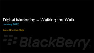 {




    Digital Marketing – Walking the Walk
    January 2012

    Stephen O’Brien, Head of Digital
 