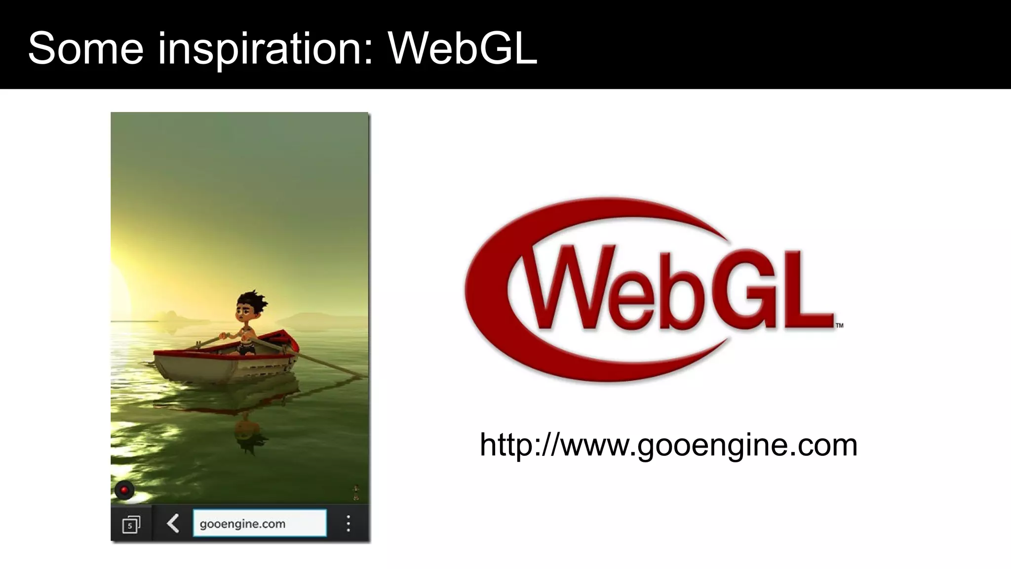 Some inspiration: WebGL
http://www.gooengine.com
 
