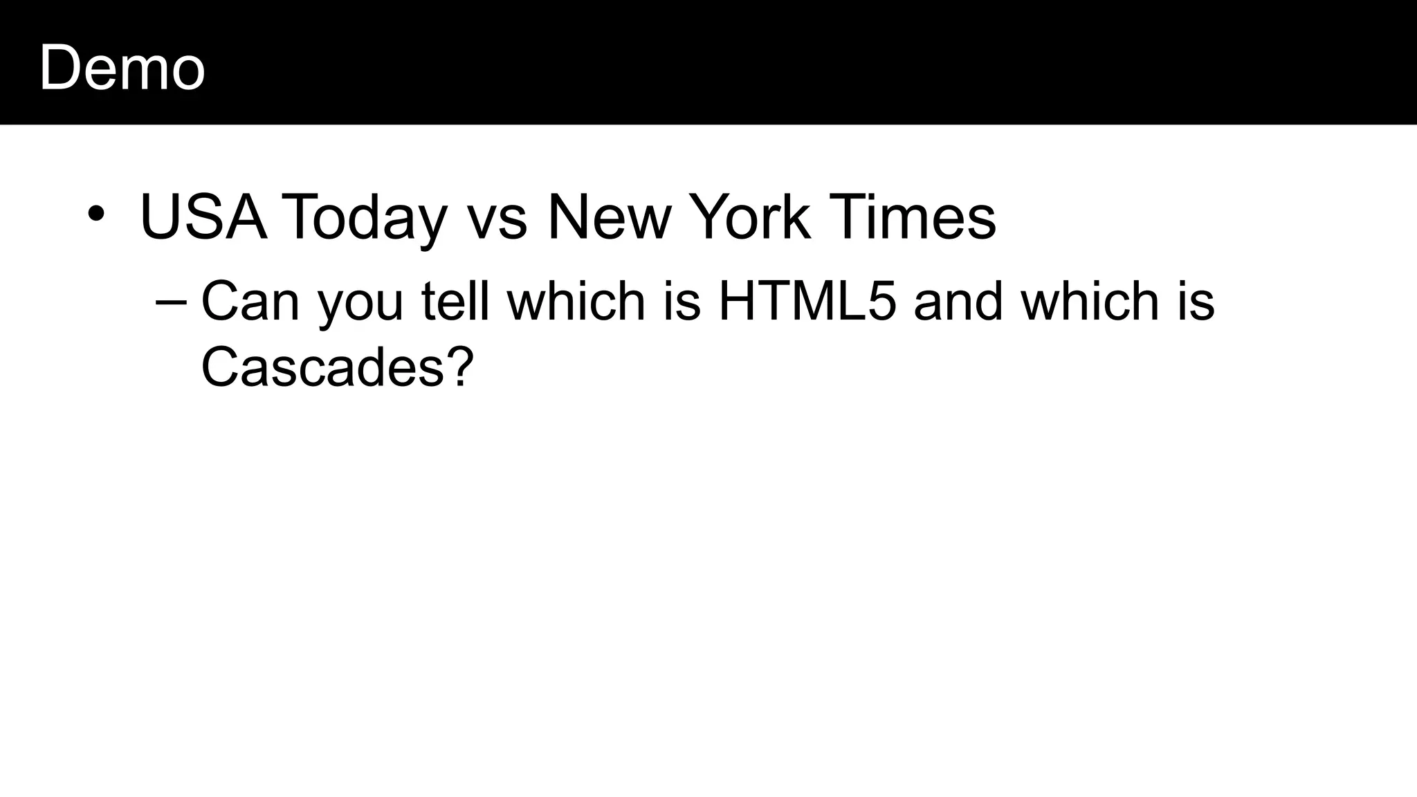Demo
• USA Today vs New York Times
– Can you tell which is HTML5 and which is
Cascades?
 