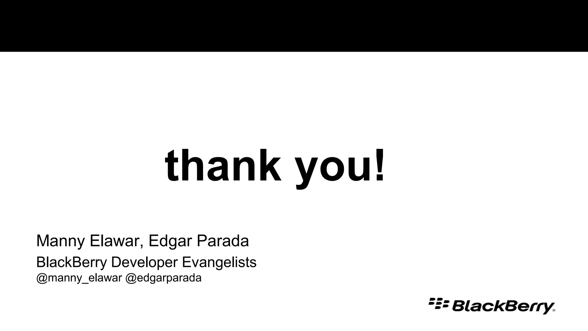 thank you!
Manny Elawar, Edgar Parada
BlackBerry Developer Evangelists
@manny_elawar @edgarparada
 