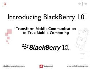 Introducing BlackBerry 10
  Transform Mobile Communication
     to True Mobile Computing
 