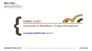 Introduction to BlackBerry 10 Apps Development
KÁMEL LAJILI
KLAJILI@BLACKBERRY.COM, @KLAJILI
 