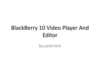 BlackBerry 10 Video Player And
            Editor
          by petertinh
 