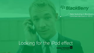 Stanislas THOMANN
January 2016
Looking for the iPod effect
Diplo featuring in Blackberry
commercials back in 2010 !
 