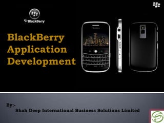 BlackBerry
Application
Development



By:-
    Shah Deep International Business Solutions Limited
 