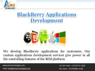BlackBerry Applications
Development
We develop Blackberry applications for customers, Our
custom applications development services give power in all
the controlling features of the RIM platform
 