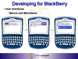 Developing for BlackBerry
• User Interfaces
   • Menus and MenuItems
 