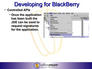 Developing for BlackBerry
• Controlled APIs
   • Once the application
     has been built the
     JDE can be used to
     request signatures
     for the application.
 