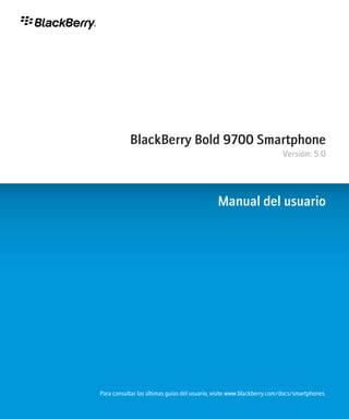 BlackBerry Bold 9700 Smartphone 
Versión: 5.0 
Manual del usuario 
Para consultar las últimas guías del usuario, visite www.blackberry.com/docs/smartphones. 
 