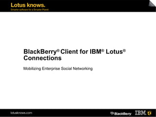 BlackBerry ®  Client for IBM ®  Lotus ®  Connections Mobilizing Enterprise Social Networking 