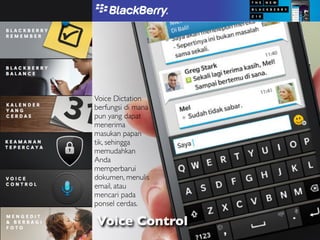 Voice Dictation
berfungsi di mana
pun yang dapat
menerima
masukan papan
tik, sehingga
memudahkan
Anda
memperbarui
dokumen, menulis
email, atau
mencari pada
ponsel cerdas.

Voice Control
 