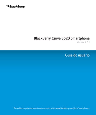 BlackBerry Curve 8520 Smartphone
                                                                          Versão: 4.6.1




                                                            Guia do usuário




Para obter os guias do usuário mais recentes, visite www.blackberry.com/docs/smartphones.
 