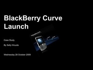 BlackBerry Curve
Launch
Case Study

By Sally Hrouda



Wednesday 28 October 2009
 