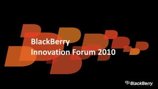 BlackBerry
Innovation Forum 2010
 
