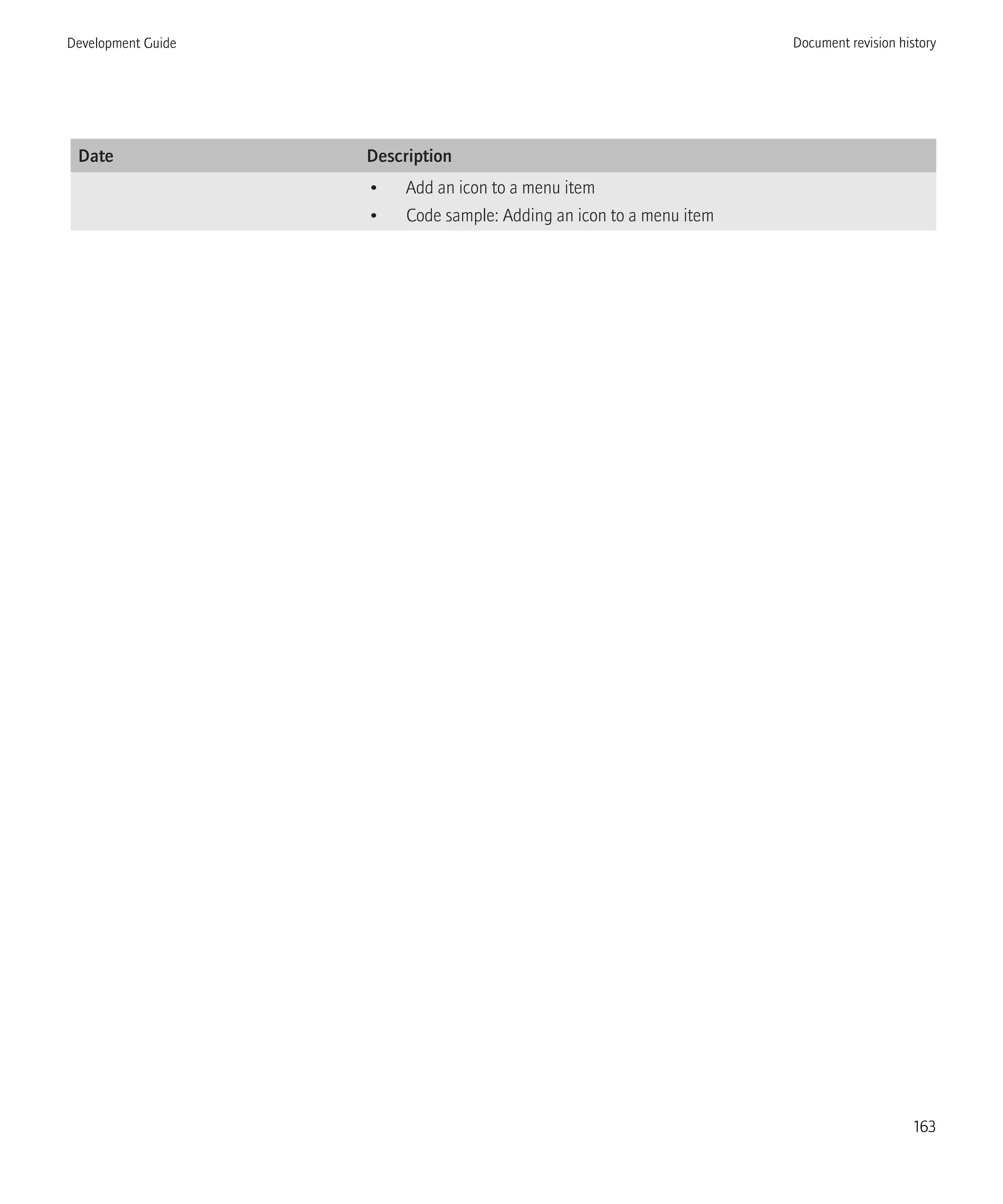 Date Description
• Add an icon to a menu item
• Code sample: Adding an icon to a menu item
Development Guide Document revision history
163
 