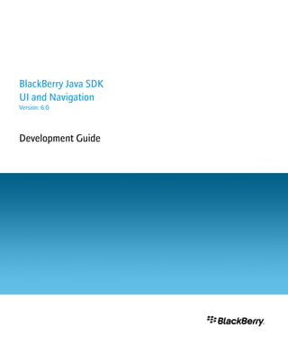 BlackBerry Java SDK
UI and Navigation
Version: 6.0
Development Guide
 