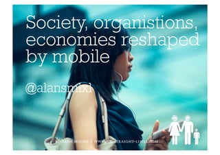 Society, organistions,
economies reshaped
by mobile
@alansmlxl
alan moore | www.no-straight-lines.com
 