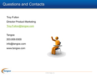 Questions and Contacts

Troy Fulton
Director Product Marketing
Troy.Fulton@tangoe.com

Tangoe
203.859.9300
info@tangoe.com
www.tangoe.com

© 2014 Tangoe, Inc.

 