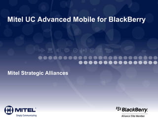 Mitel UC Advanced Mobile for BlackBerry




Mitel Strategic Alliances
 