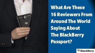 WhatAreThese
16ReviewersFrom
AroundTheWorld
SayingAbout
TheBlackBerry
Passport?
 