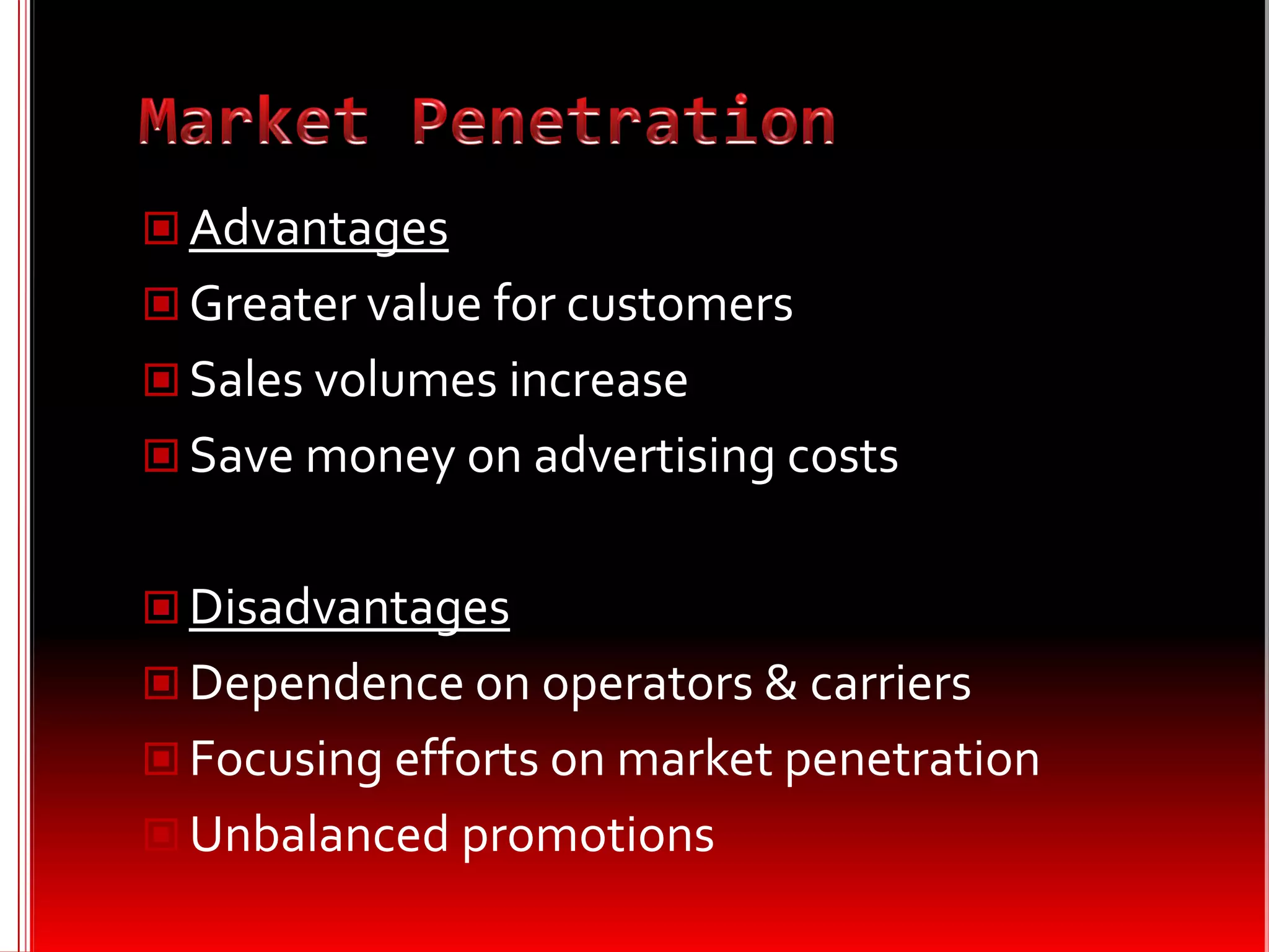  Advantages
 Greater value for customers
 Sales volumes increase
 Save money on advertising costs


 Disadvantages
 Dependence on operators & carriers
 Focusing efforts on market penetration
 Unbalanced promotions
 