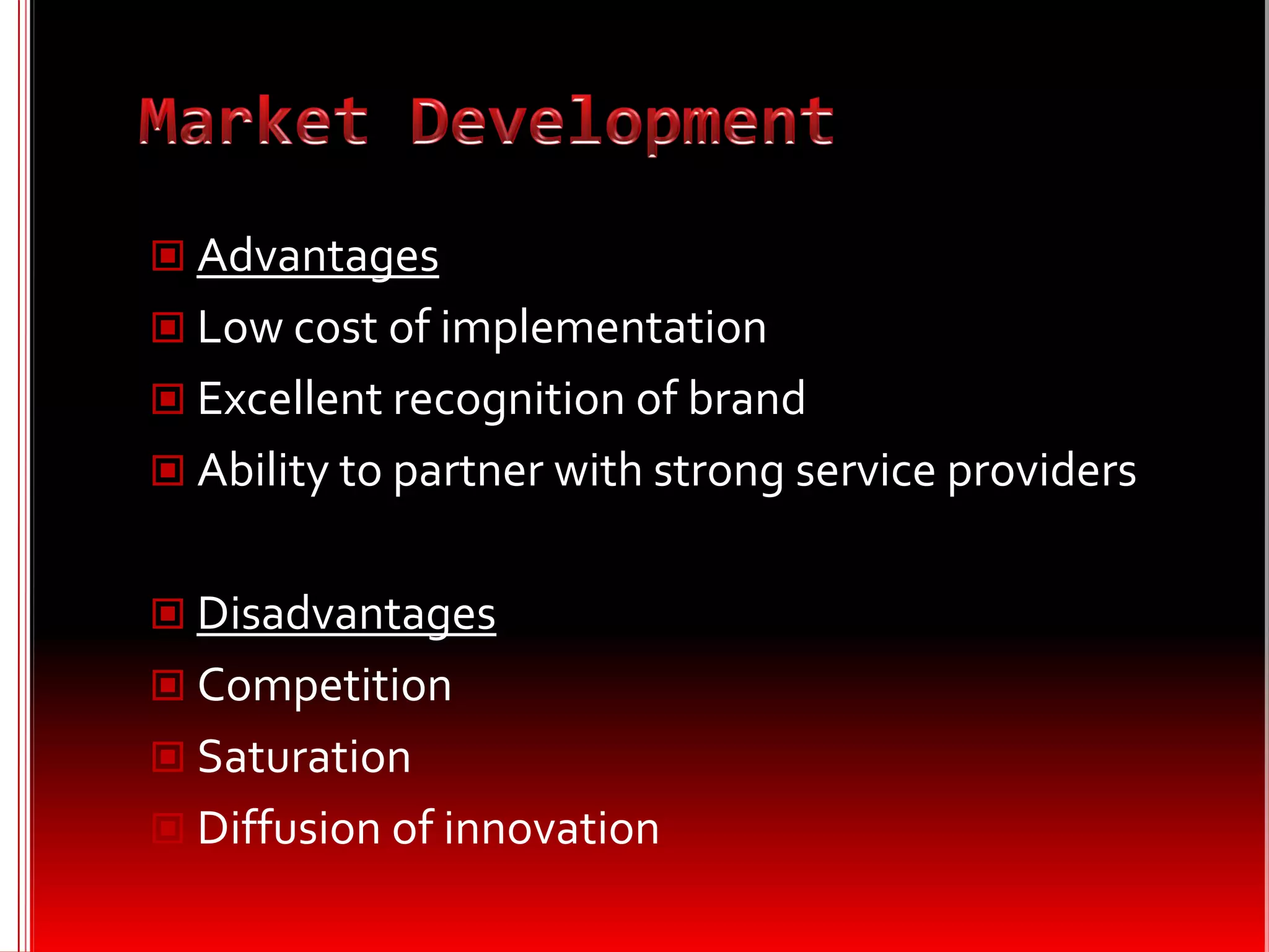  Advantages
 Low cost of implementation
 Excellent recognition of brand
 Ability to partner with strong service providers


 Disadvantages
 Competition
 Saturation
 Diffusion of innovation
 