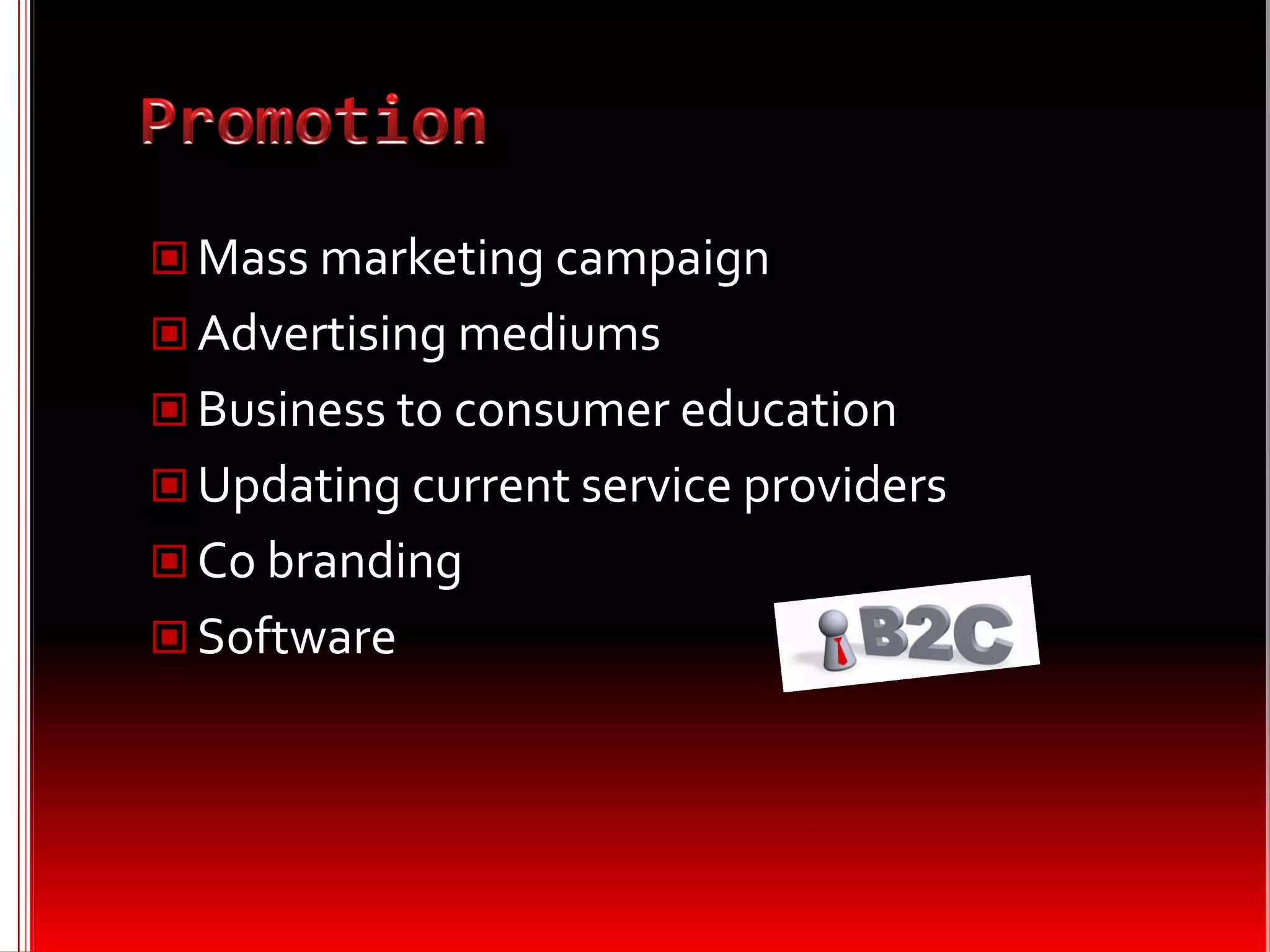  Mass marketing campaign
 Advertising mediums
 Business to consumer education
 Updating current service providers
 Co branding
 Software
 