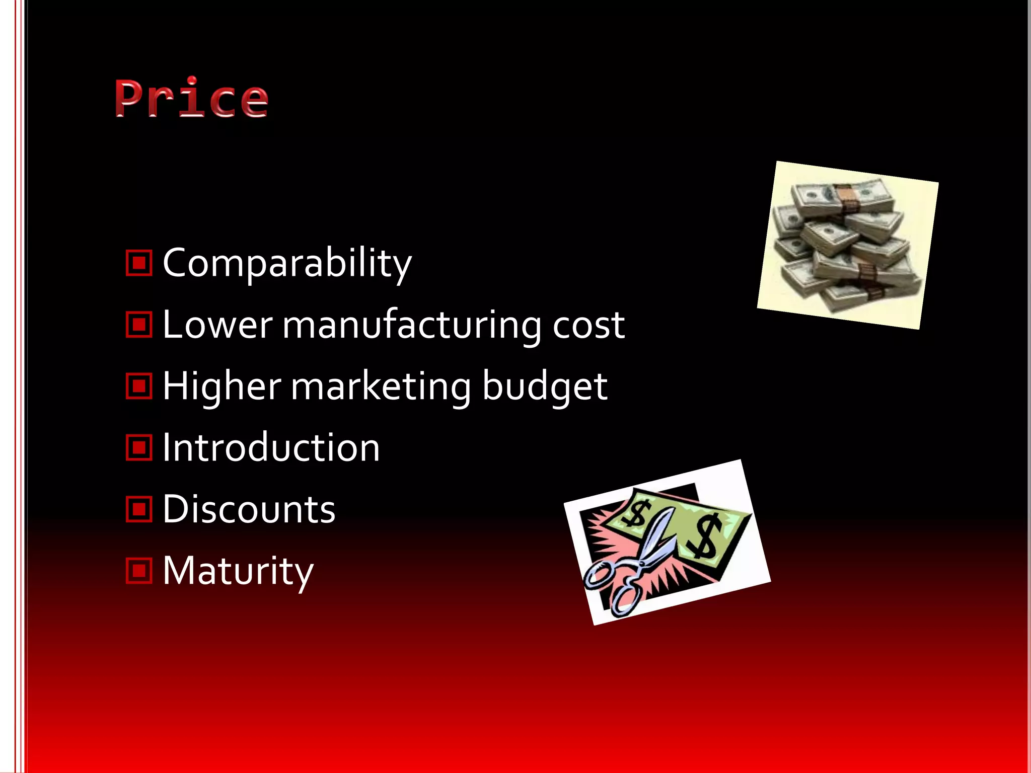  Comparability
 Lower manufacturing cost
 Higher marketing budget
 Introduction
 Discounts
 Maturity
 