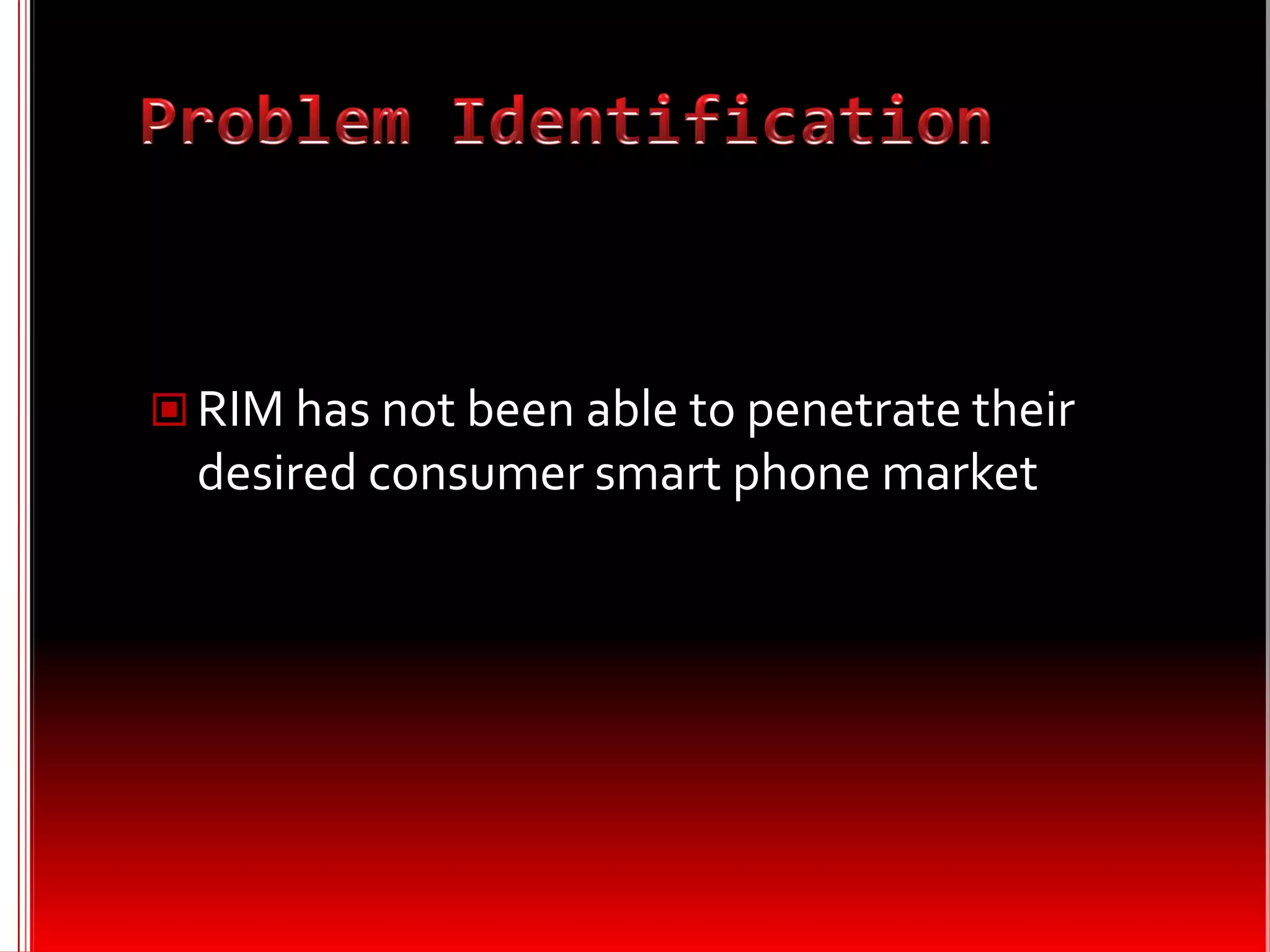  RIM has not been able to penetrate their
  desired consumer smart phone market
 