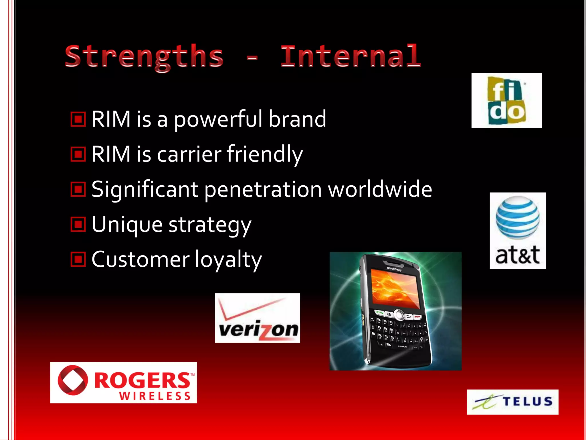  RIM is a powerful brand
 RIM is carrier friendly
 Significant penetration worldwide
 Unique strategy
 Customer loyalty
 
