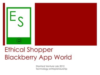 ES

Ethical Shopper
Blackberry App World
         Stanford Venture Lab 2012
         technology entrepreneurship
 