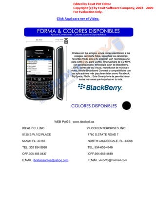 Click Aquí para ver el Video.




                     WEB   PAG E: www.idealcell.us

IDEAL CELL,INC.                             VILCOR ENTERPRISES, INC.

5125 S.W.102 PLACE                           1760 S.STATE ROAD 7

MIAMI, FL. 33165                             NORTH LAUDERDALE, FL. 33068

TEL. 305 924 8988                            TEL. 954-655-4649

OFF.305 456 0437                             OFF.954-655-4649

E;MAIL. ibrahimsantos@yahoo.com              E;MAIL.vilcor23@hotmail.com
 