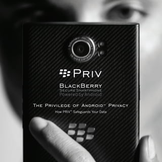 The Privilege of Android™ Privacy
How PRIV™
Safeguards Your Data
 
