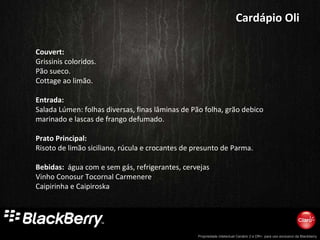 Couvert: Grissinis coloridos. Pão sueco. Cottage ao limão.     Entrada: Salada Lúmen: folhas diversas, finas lâminas de Pão folha, grão debico marinado e lascas de frango defumado.   Prato Principal: Risoto de limão siciliano, rúcula e crocantes de presunto de Parma. Bebidas:   água com e sem gás, refrigerantes, cervejas Vinho Conosur Tocornal Carmenere Caipirinha e Caipiroska Cardápio Oli 