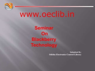www.oeclib.in
Submitted By:
Odisha Electronics Control Library
Seminar
On
Blackberry
Technology
 