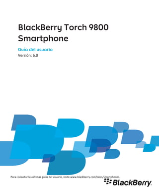 BlackBerry Torch 9800
      Smartphone
      Guía del usuario
      Versión: 6.0




Para consultar las últimas guías del usuario, visite www.blackberry.com/docs/smartphones.
 