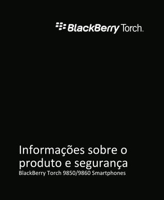Informações sobre o
produto e segurança
BlackBerry Torch 9850/9860 Smartphones
 