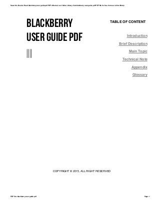 BLACKBERRY
USER GUIDE PDF
--
TABLE OF CONTENT
Introduction
Brief Description
Main Topic
Technical Note
Appendix
Glossary
COPYRIGHT © 2015, ALL RIGHT RESERVED
Save this Book to Read blackberry user guide pdf PDF eBook at our Online Library. Get blackberry user guide pdf PDF file for free from our online library
PDF file: blackberry user guide pdf Page: 1
 