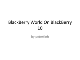 BlackBerry World On BlackBerry
             10
          by petertinh
 