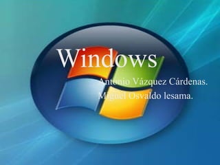 Windows
Antonio Vázquez Cárdenas.
Miguel Osvaldo lesama.
 