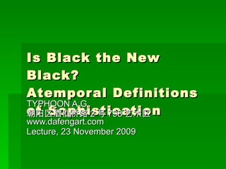Is Black the New Black? Atemporal Definitions of Sophistication TYPHOON A.G.  朝阳区酒仙桥路 2 号 798 艺术区  www.dafengart.com Lecture, 23 November 2009 