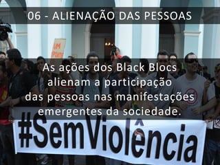 06 - ALIENAÇÃO DAS PESSOAS

As ações dos Black Blocs
alienam a participação
das pessoas nas manifestações
emergentes da sociedade.

 