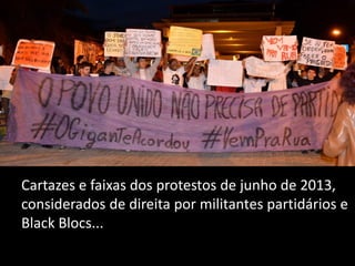 Cartazes e faixas dos protestos de junho de 2013,
considerados de direita por militantes partidários e
Black Blocs...

 