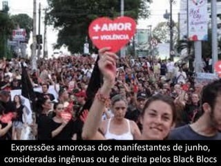 Expressões amorosas dos manifestantes de junho,
consideradas ingênuas ou de direita pelos Black Blocs

 