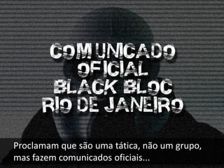 Proclamam que são uma tática, não um grupo,
mas fazem comunicados oficiais...

 