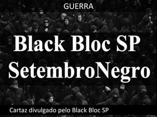GUERRA

Cartaz divulgado pelo Black Bloc SP

 