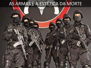 AS ARMAS E A ESTÉTICA DA MORTE

 
