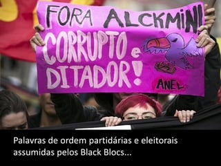 Palavras de ordem partidárias e eleitorais
assumidas pelos Black Blocs...

 