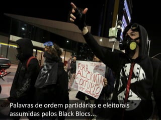 Palavras de ordem partidárias e eleitorais
assumidas pelos Black Blocs...

 
